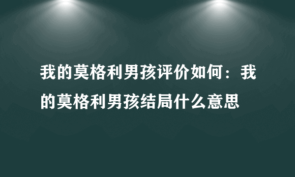 我的莫格利男孩评价如何：我的莫格利男孩结局什么意思