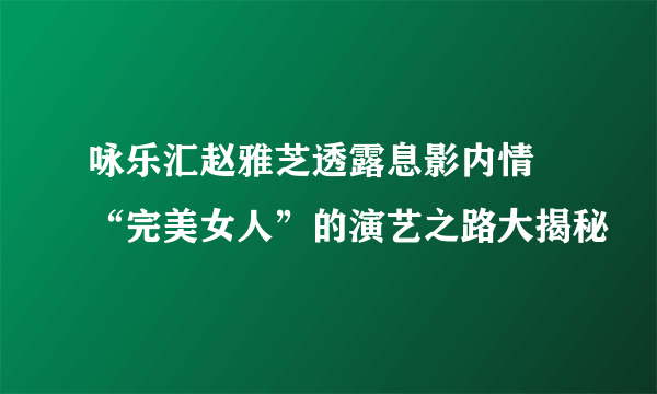 咏乐汇赵雅芝透露息影内情 “完美女人”的演艺之路大揭秘