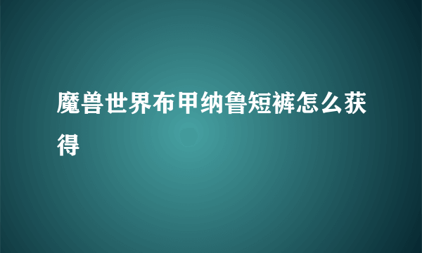 魔兽世界布甲纳鲁短裤怎么获得