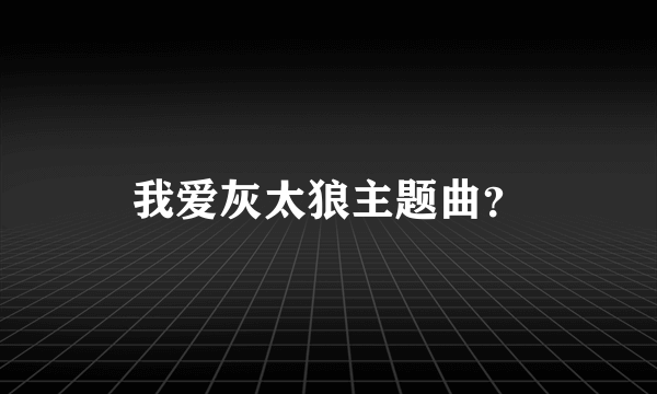 我爱灰太狼主题曲？