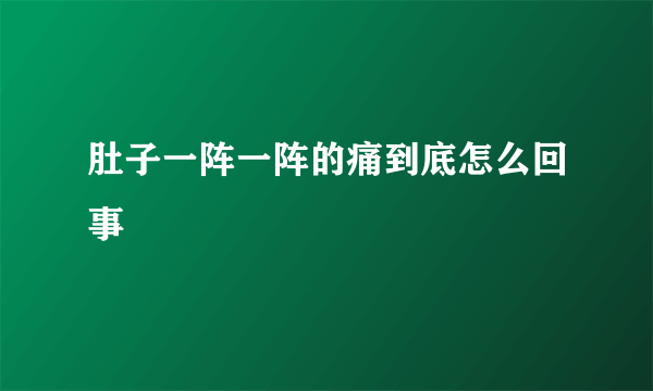 肚子一阵一阵的痛到底怎么回事