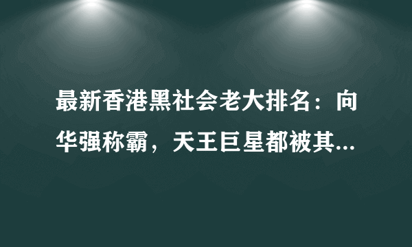 最新香港黑社会老大排名：向华强称霸，天王巨星都被其一手操控