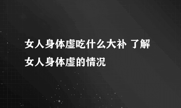 女人身体虚吃什么大补 了解女人身体虚的情况