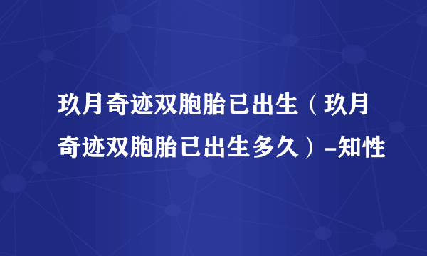 玖月奇迹双胞胎已出生（玖月奇迹双胞胎已出生多久）-知性