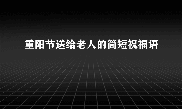 重阳节送给老人的简短祝福语