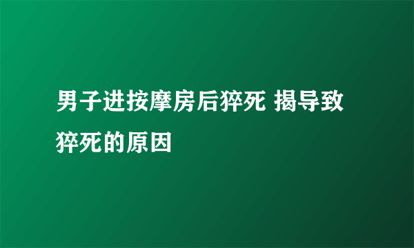 男子进按摩房后猝死 揭导致猝死的原因