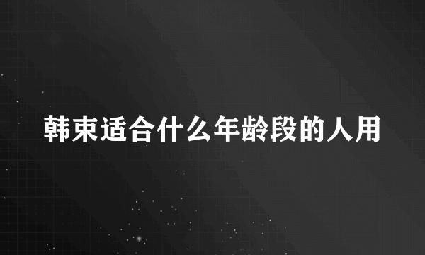 韩束适合什么年龄段的人用