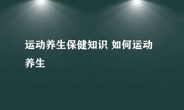 运动养生保健知识 如何运动养生