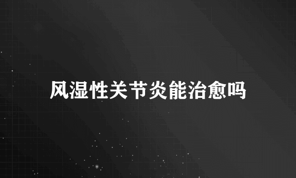 风湿性关节炎能治愈吗