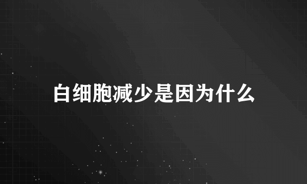 白细胞减少是因为什么