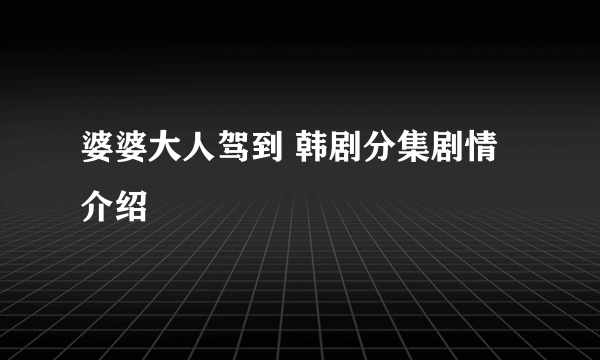 婆婆大人驾到 韩剧分集剧情介绍