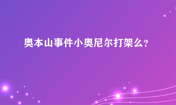 奥本山事件小奥尼尔打架么？