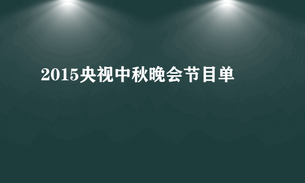 2015央视中秋晚会节目单