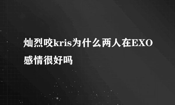 灿烈咬kris为什么两人在EXO感情很好吗