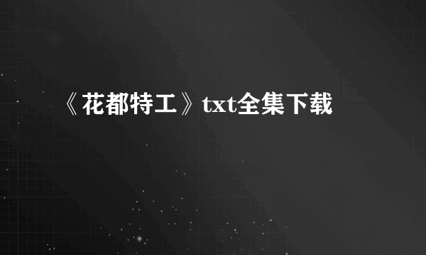 《花都特工》txt全集下载