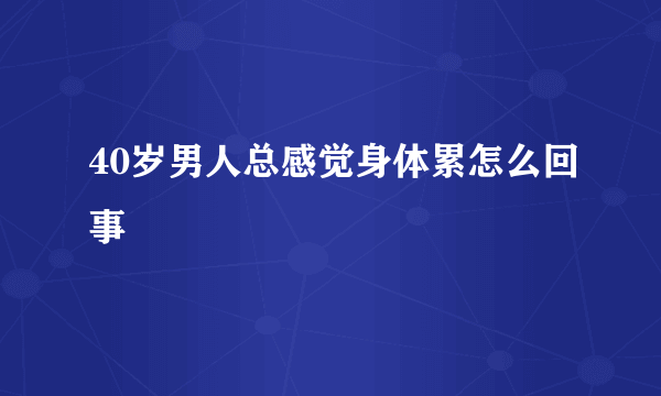 40岁男人总感觉身体累怎么回事