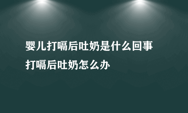 婴儿打嗝后吐奶是什么回事  打嗝后吐奶怎么办