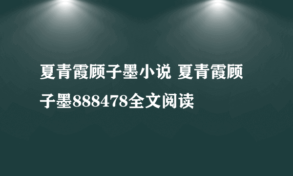 夏青霞顾子墨小说 夏青霞顾子墨888478全文阅读