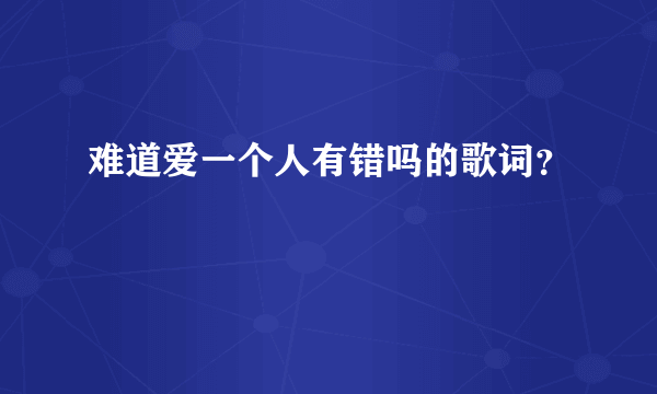 难道爱一个人有错吗的歌词？