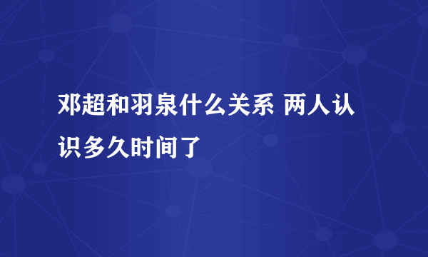 邓超和羽泉什么关系 两人认识多久时间了