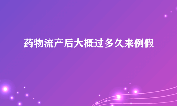 药物流产后大概过多久来例假