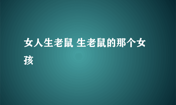 女人生老鼠 生老鼠的那个女孩