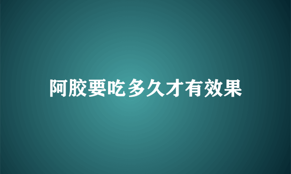 阿胶要吃多久才有效果