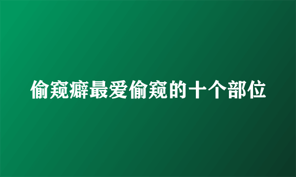 偷窥癖最爱偷窥的十个部位