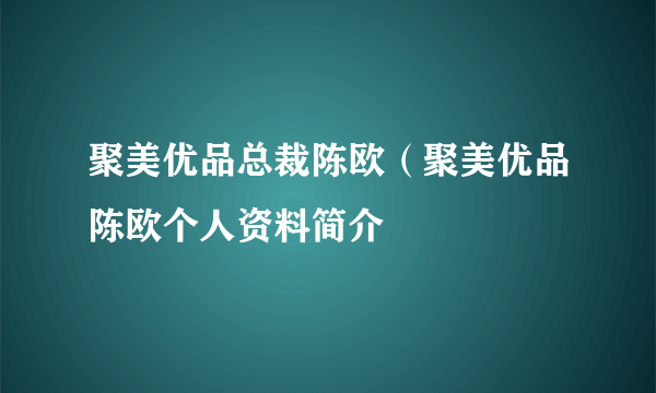 聚美优品总裁陈欧（聚美优品陈欧个人资料简介