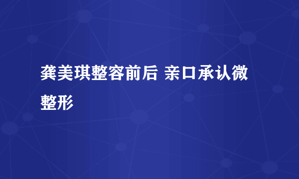 龚美琪整容前后 亲口承认微整形