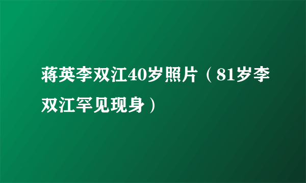 蒋英李双江40岁照片（81岁李双江罕见现身）