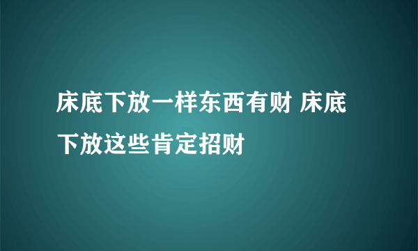 床底下放一样东西有财 床底下放这些肯定招财