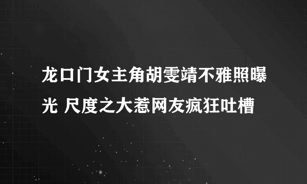 龙口门女主角胡雯靖不雅照曝光 尺度之大惹网友疯狂吐槽