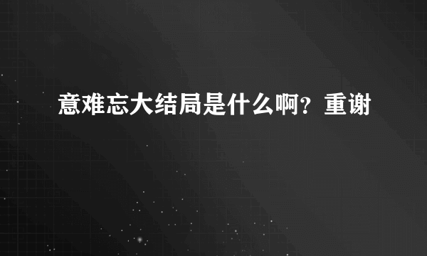 意难忘大结局是什么啊？重谢