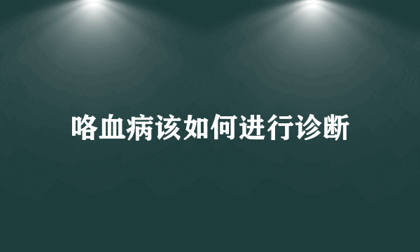 咯血病该如何进行诊断