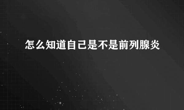 怎么知道自己是不是前列腺炎