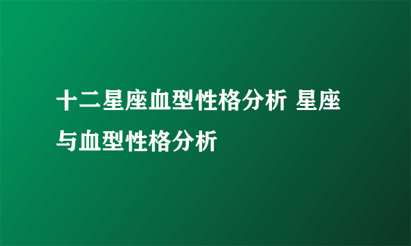 十二星座血型性格分析 星座与血型性格分析