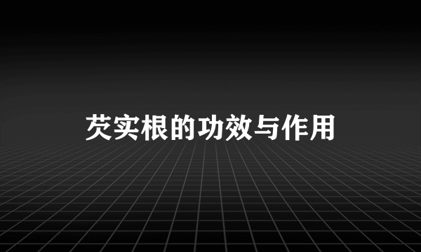 芡实根的功效与作用