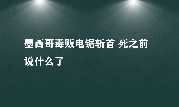 墨西哥毒贩电锯斩首 死之前说什么了