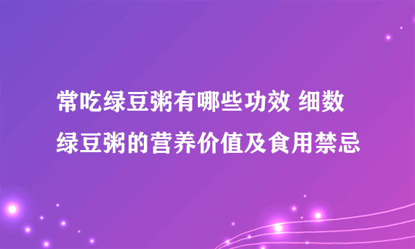 常吃绿豆粥有哪些功效 细数绿豆粥的营养价值及食用禁忌