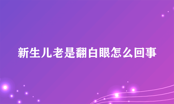 新生儿老是翻白眼怎么回事