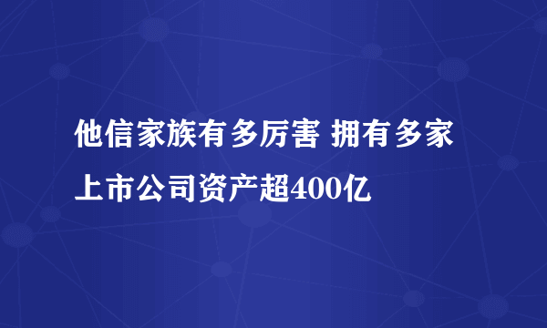 他信家族有多厉害 拥有多家上市公司资产超400亿