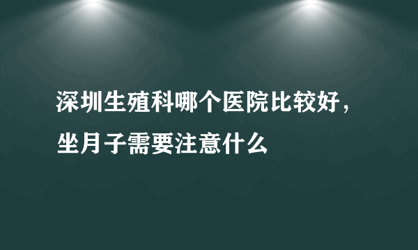 深圳生殖科哪个医院比较好，坐月子需要注意什么