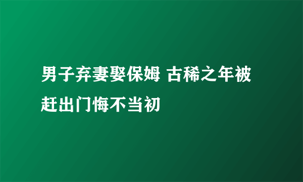 男子弃妻娶保姆 古稀之年被赶出门悔不当初