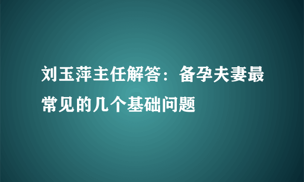 刘玉萍主任解答：备孕夫妻最常见的几个基础问题