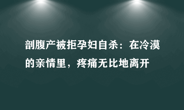 剖腹产被拒孕妇自杀：在冷漠的亲情里，疼痛无比地离开