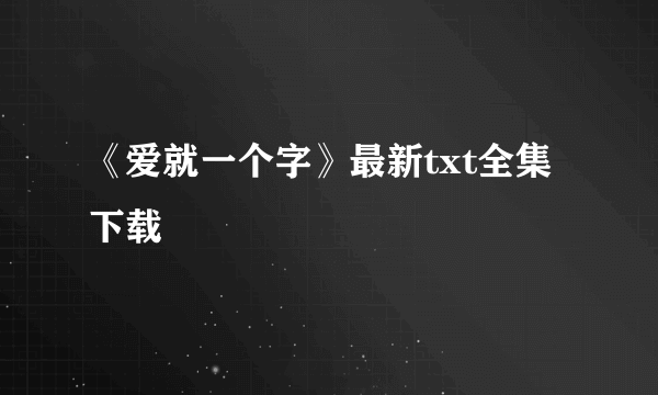 《爱就一个字》最新txt全集下载