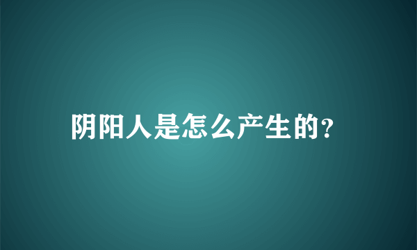 阴阳人是怎么产生的？