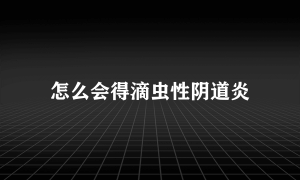 怎么会得滴虫性阴道炎