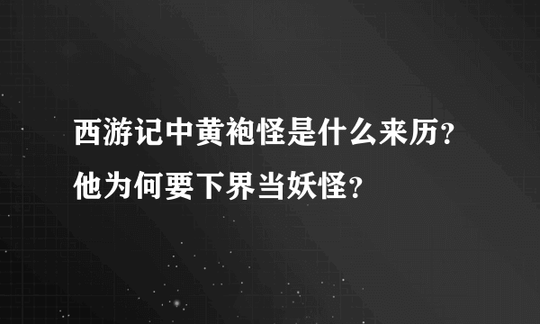 西游记中黄袍怪是什么来历？他为何要下界当妖怪？